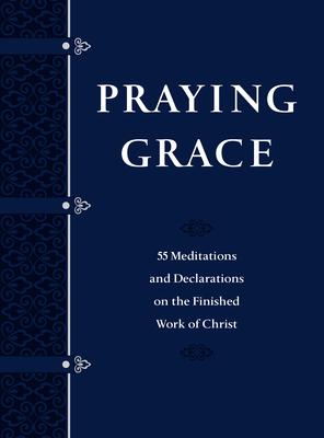 Praying Grace (Gift Edition): 55 Meditations and Declarations on the Finished Work of Christ