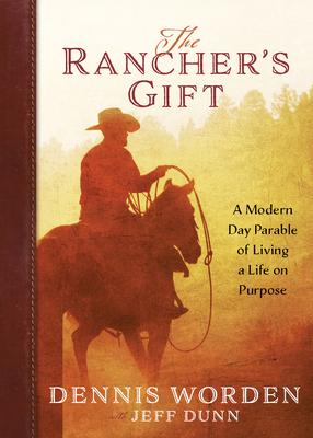 The Rancher's Gift: A Modern Day Parable of Living Life on Purpose