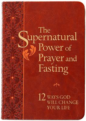 The Supernatural Power of Prayer and Fasting: 12 Ways God Will Change Your Life