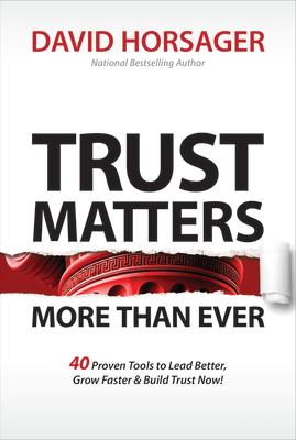 Trust Matters More Than Ever: 40 Proven Tools to Lead Better, Grow Faster & Build Trust Now!