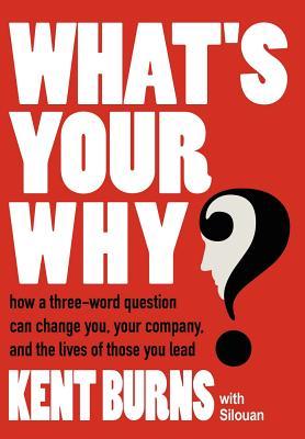 What's Your Why?: How a three-word question can change you, your company, and the lives of those you lead