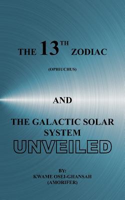 The 13th Zodiac (Ophiuchus and the Galactic Solar System Unveiled