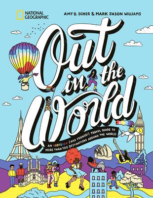 Out in the World: An Lgbtqia+ (and Friends!) Travel Guide to More Than 100 Destinations Around the World