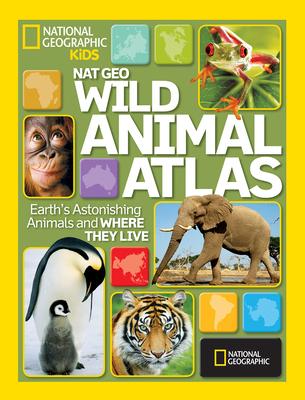 Nat Geo Wild Animal Atlas: Earth's Astonishing Animals and Where They Live