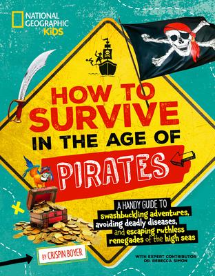 How to Survive in the Age of Pirates: A Handy Guide to Swashbuckling Adventures, Avoiding Deadly Diseases, and Escapin G the Ruthless Renegades of the