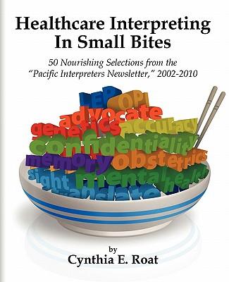 Healthcare Interpreting in Small Bites: 50 Nourshing Selections from the Pacific Interpreters Newsletter, 2002-2010