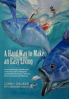 A Hard Way to Make an Easy Living: From Harpooning for Bluefin Tuna on the East Coast to Fishing the Unpredictable Bering Sea, Relive the Life of on