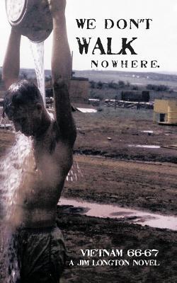 We Don't Walk Nowhere: Vietnam 66-67 a Jim Longton Novel