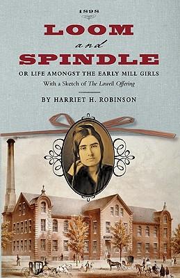 Loom and Spindle: Or, Life Among the Early Mill Girls; With a Sketch of "The Lowell Offering" and Some of Its Contributors