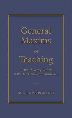 General Maxims of Teaching: By Which to Regulate the Instructor's Practice in Instruction