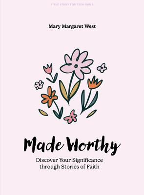 Made Worthy - Teen Girls' Bible Study Book: Discover Your Significance Through Stories of Faith