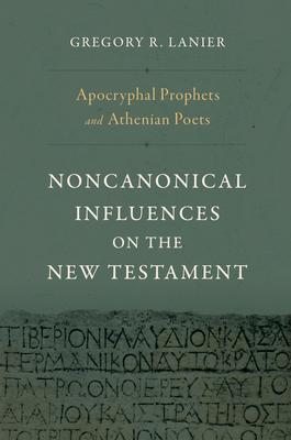 Apocryphal Prophets and Athenian Poets: Noncanonical Influences on the New Testament