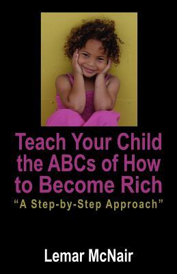 Teach Your Child the ABCs of How to Become Rich: A Step by Step Approach