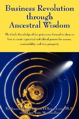 Business Revolution through Ancestral Wisdom: The Circle Knowledge of the past comes forward to show us how to create a practical and ethical process