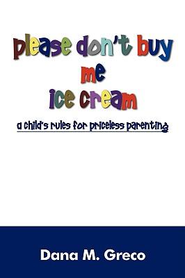 Please Don't Buy Me Ice Cream: A Child's Rules for Priceless Parenting