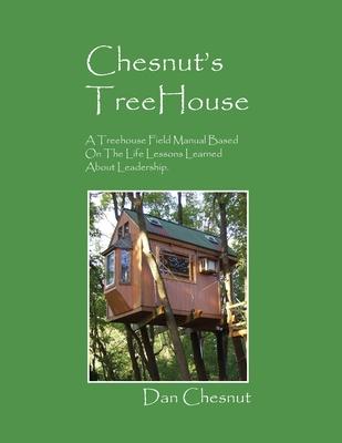 Chesnut's Treehouse: A Treehouse Field Manual Based on the Life Lessons Learned about Leadership.