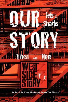 Our Story Jets and Sharks Then and Now: As Told by Cast Members from the Movie West Side Story