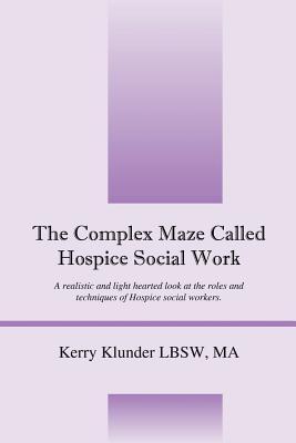 The Complex Maze Called Hospice Social Work: A realistic and light hearted look at the roles and techniques of Hospice social workers