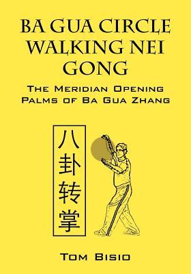 Ba Gua Circle Walking Nei Gong: The Meridian Opening Palms of Ba Gua Zhang