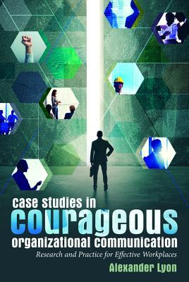 Case Studies in Courageous Organizational Communication: Research and Practice for Effective Workplaces Subscription