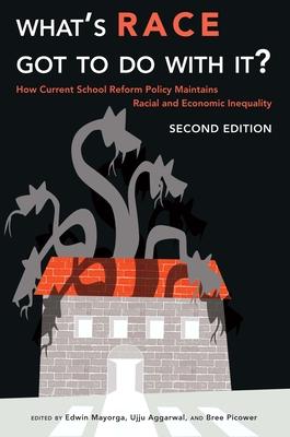 What's Race Got To Do With It?: How Current School Reform Policy Maintains Racial and Economic Inequality, Second Edition