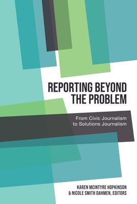 Reporting Beyond the Problem: From Civic Journalism to Solutions Journalism