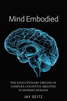 Mind Embodied: The Evolutionary Origins of Complex Cognitive Abilities in Modern Humans