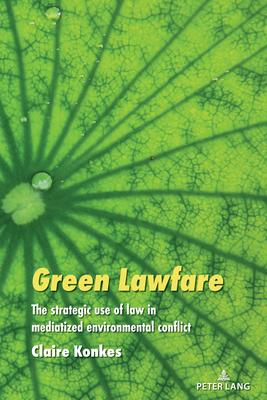 Green Lawfare: The Strategic Use of Law in Mediatized Environmental Conflict