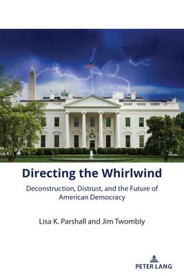 Directing the Whirlwind: Deconstruction, Distrust, and the Future of American Democracy