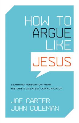 How to Argue Like Jesus: Learning Persuasion from History's Greatest Communicator