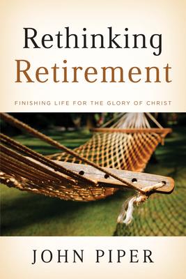 Rethinking Retirement: Finishing Life for the Glory of Christ