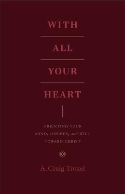 With All Your Heart: Orienting Your Mind, Desires, and Will Toward Christ