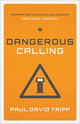 Dangerous Calling: Confronting the Unique Challenges of Pastoral Ministry (Paperback Edition)