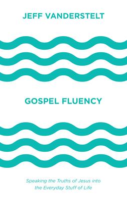 Gospel Fluency: Speaking the Truths of Jesus Into the Everyday Stuff of Life