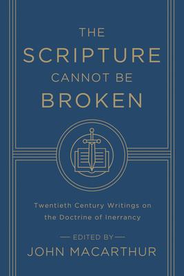 The Scripture Cannot Be Broken: Twentieth Century Writings on the Doctrine of Inerrancy