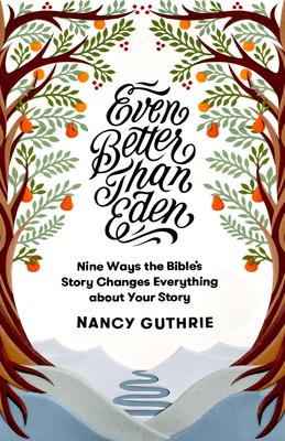 Even Better Than Eden: Nine Ways the Bible's Story Changes Everything about Your Story