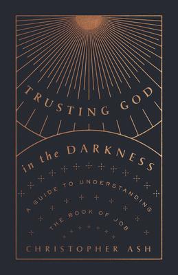 Trusting God in the Darkness: A Guide to Understanding the Book of Job