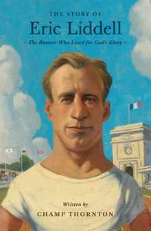 The Story of Eric Liddell: The Runner Who Lived for God's Glory