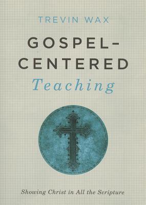 Gospel-Centered Teaching: Showing Christ in All the Scripture