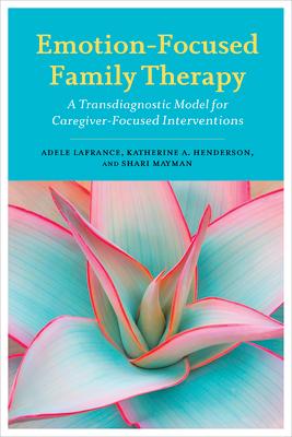 Emotion-Focused Family Therapy: A Transdiagnostic Model for Caregiver-Focused Interventions