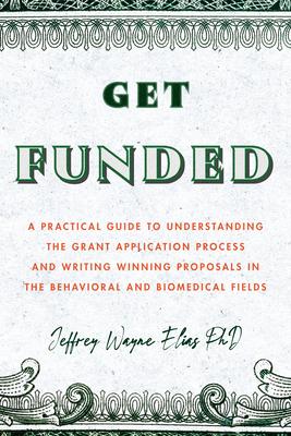 Get Funded: A Practical Guide to Understanding the Grant Application Process and Writing Winning Proposals in the Behavioral and B