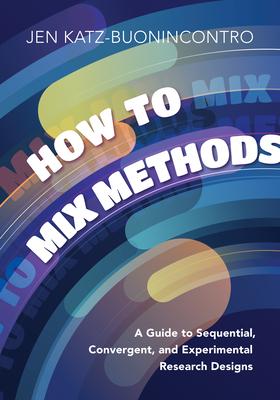 How to Mix Methods: A Guide to Sequential, Convergent, and Experimental Research Designs