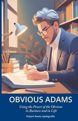 Obvious Adams: Using the Power of the Obvious in Business and in Life