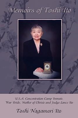 Memoirs of Toshi Ito: U.S.A. Concentration Camp Inmate, War Bride, Mother of Chrisie and Judge Lance Ito