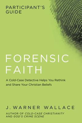 Forensic Faith Participant's Guide: A Homicide Detective Makes the Case for a More Reasonable, Evidential Christian Faith