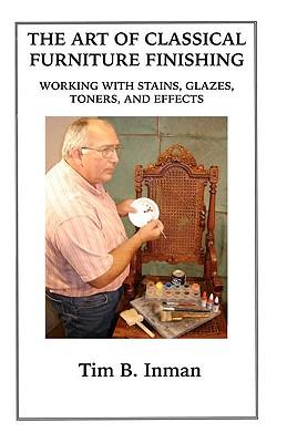 The Art Of Classical Furniture Finishing: Working With Stains, Glazes, Toners And Effects