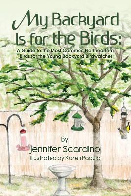 My Backyard Is for the Birds: A Guide to the Most Common Northeastern Birds for the Young Backyard Birdwatcher