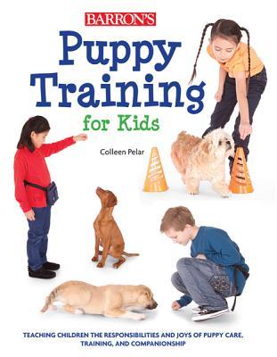 Puppy Training for Kids: Teaching Children the Responsibilities and Joys of Puppy Care, Training, and Companionship