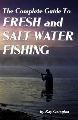 The Complete Guide To Fresh And Salt-Water Fishing