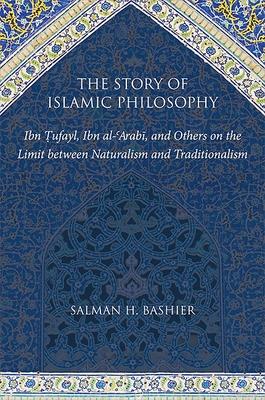 The Story of Islamic Philosophy: Ibn Ṭufayl, Ibn Al-ʿarabī, and Others on the Limit Between Naturalism and Traditionalism Subscription